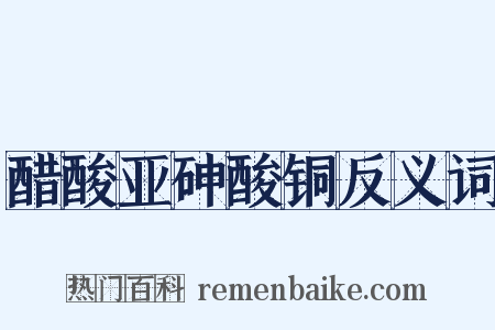 醋酸亚砷酸铜反义词是什么意思的图片